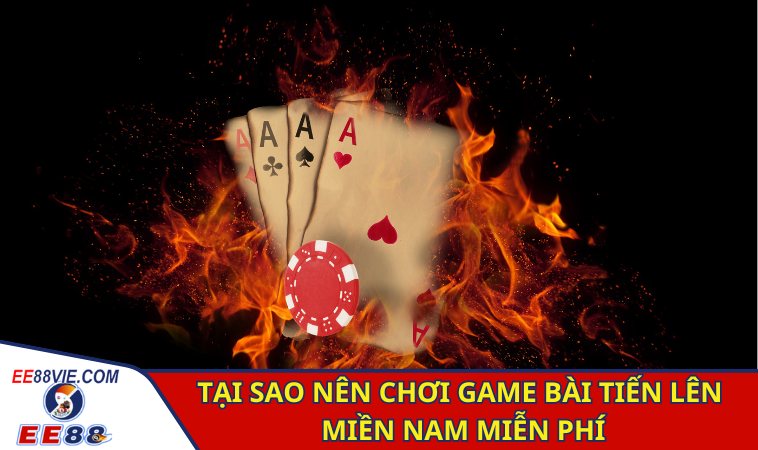 Chơi Game Bài Tiến Lên Miền Nam Miễn Phí Uy Tín Cùng EE88 2 Tại sao nên chơi game bài tiến lên miền nam miễn phí