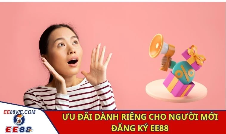 Đăng Ký EE88 Nhanh Chóng, Nhận Ngay Khuyến Mãi Độc Quyền 2 Ưu đãi dành riêng cho người mới đăng ký EE88