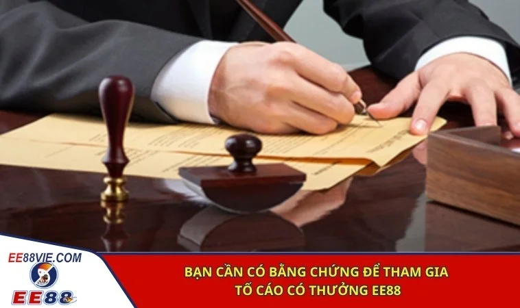 Tố cáo có thưởng EE88 - Tham gia để bảo vệ môi trường giải trí công bằng 2 Bạn cần có bằng chứng để tham gia tố cáo có thưởng EE88