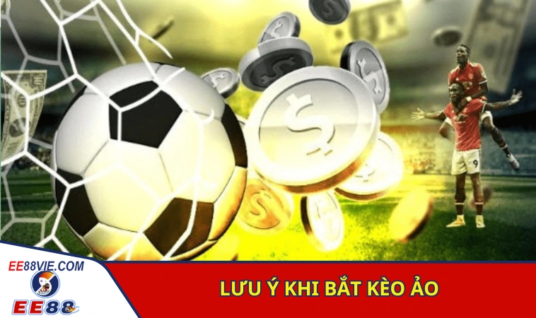 Cách Nhận Biết Kèo Ảo Đơn Giản Chuẩn Xác Cho Người Mới 4 Những điều cần lưu ý khi tham gia bắt kèo ảo